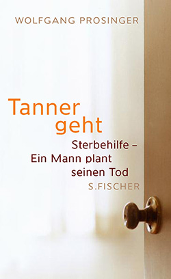 Wolfgang Prosinger: Tanner geht. Sterbehilfe – Ein Mann plant seinen Tod.